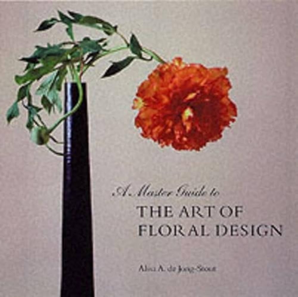 A Master Guide To The Art Of Floral Design Jong Stout Alisa A De 