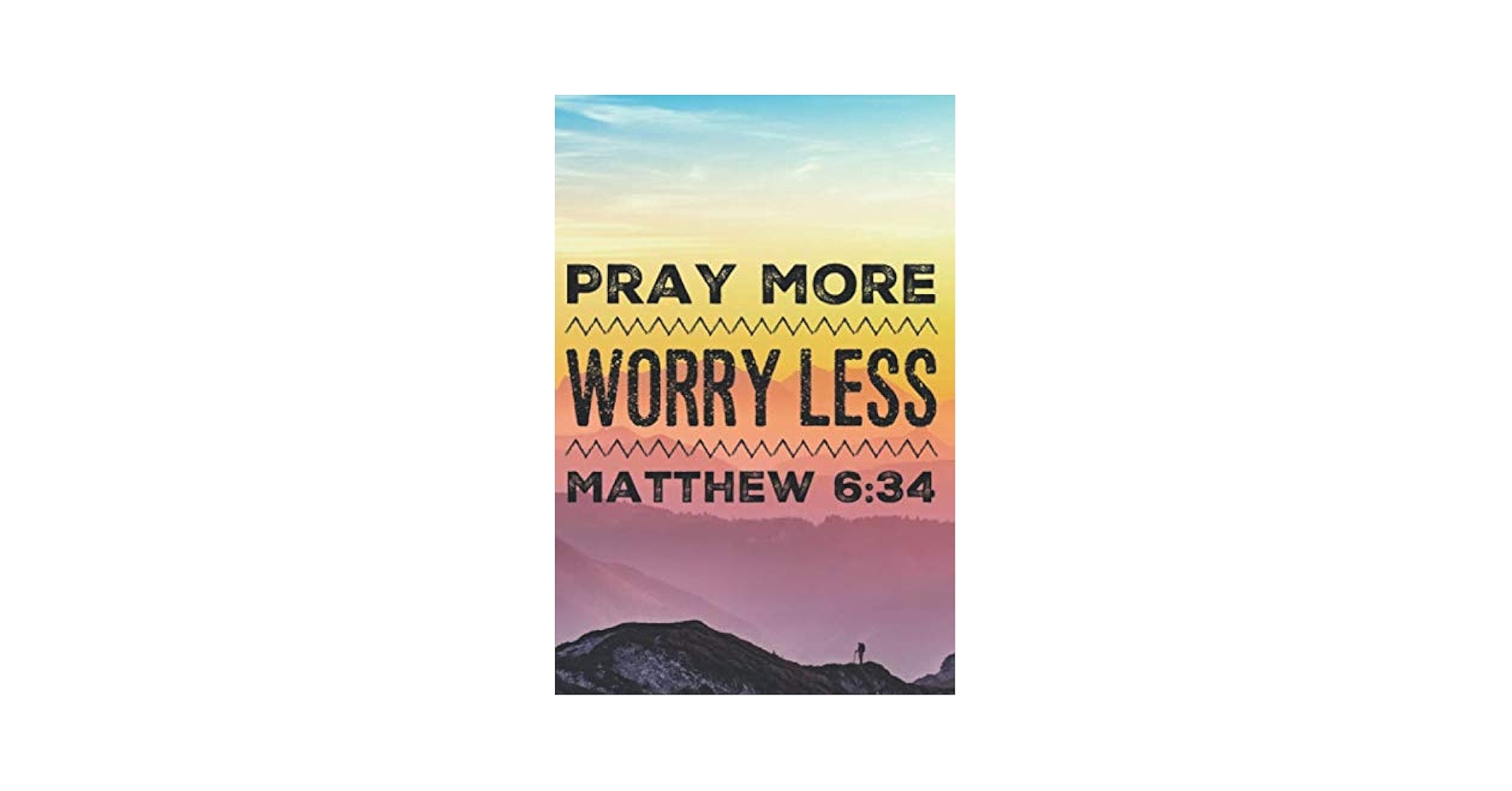 PRAY MORE WORRY LESS MATTHEW 6 34