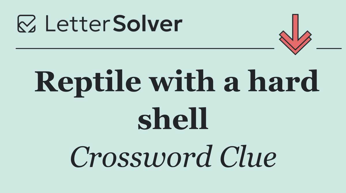 Reptile With A Hard Shell Crossword Clue Answers