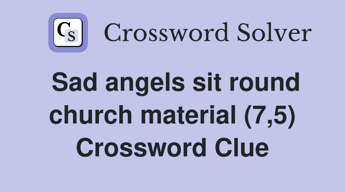 Sad Angels Sit Round Church Material 7 5 Crossword Clue 